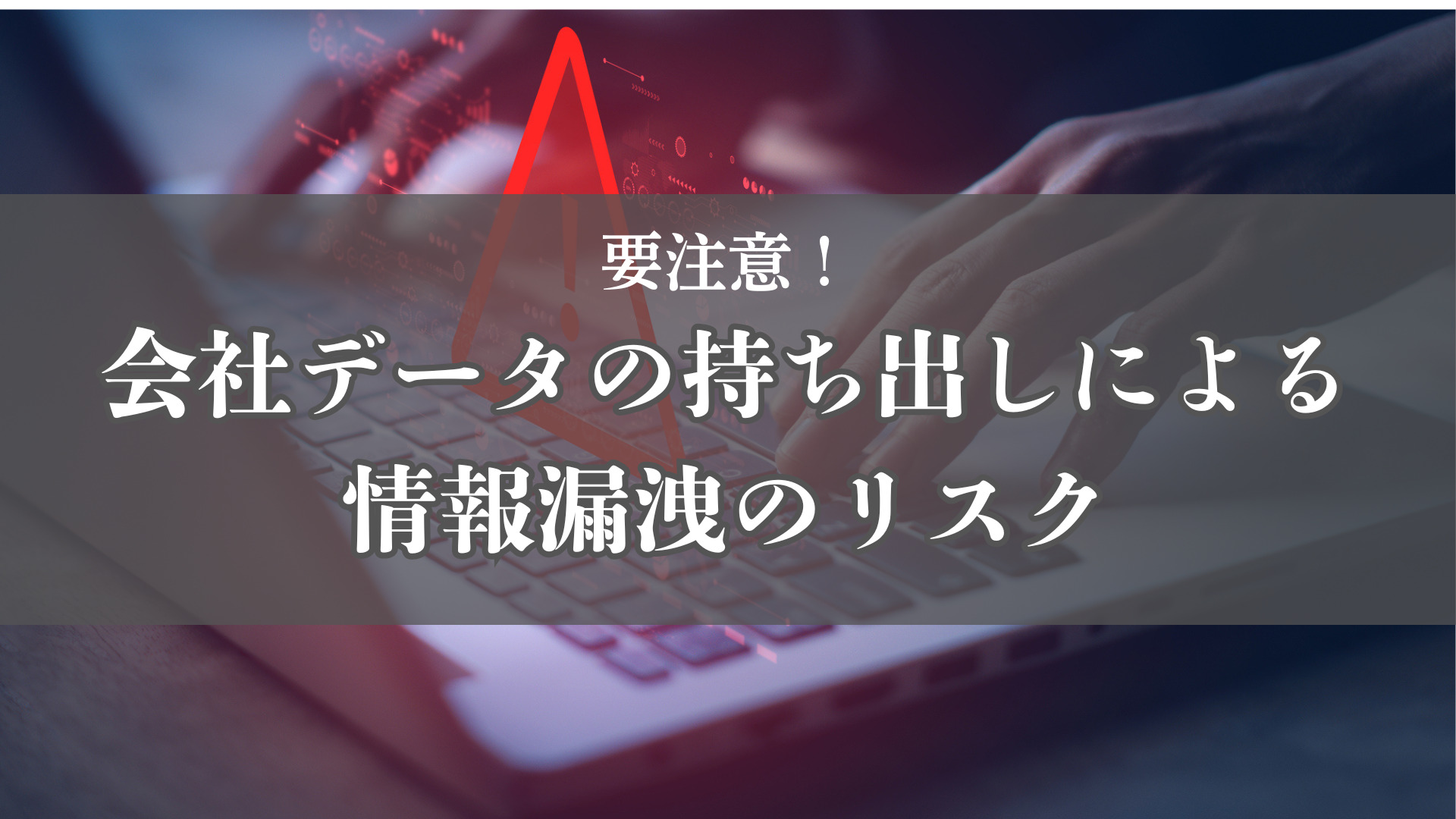 要注意!会社データの持ち出しによる情報漏洩のリスク
