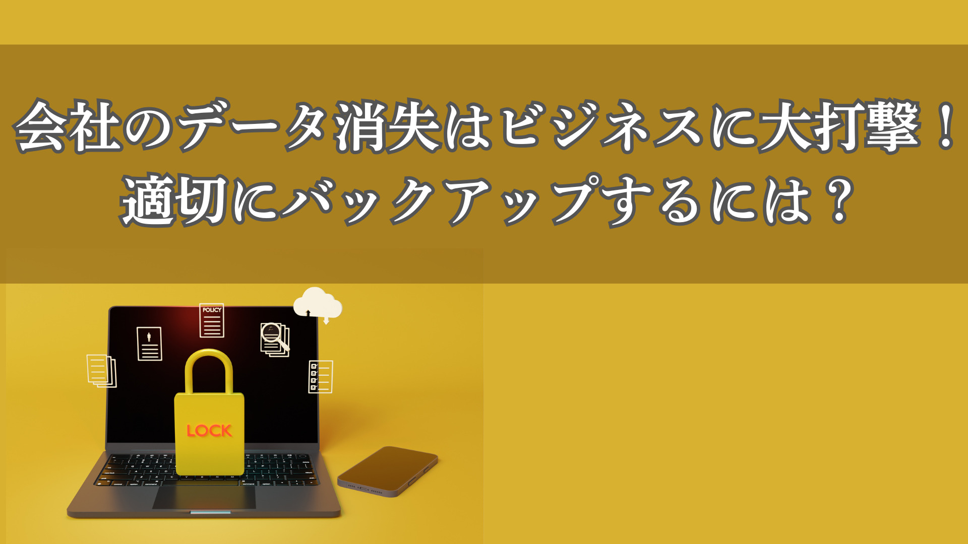 会社のデータ消失はビジネスに大打撃！適切にバックアップするには？