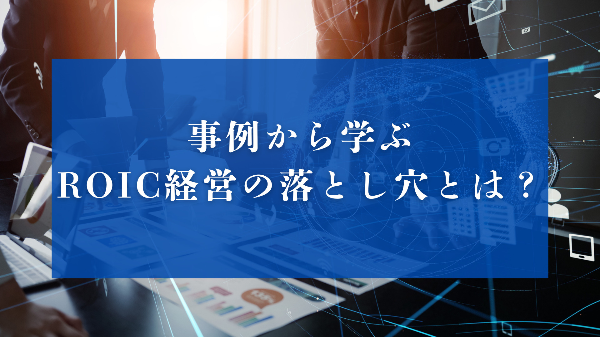 事例から学ぶROIC経営の落とし穴とは？
