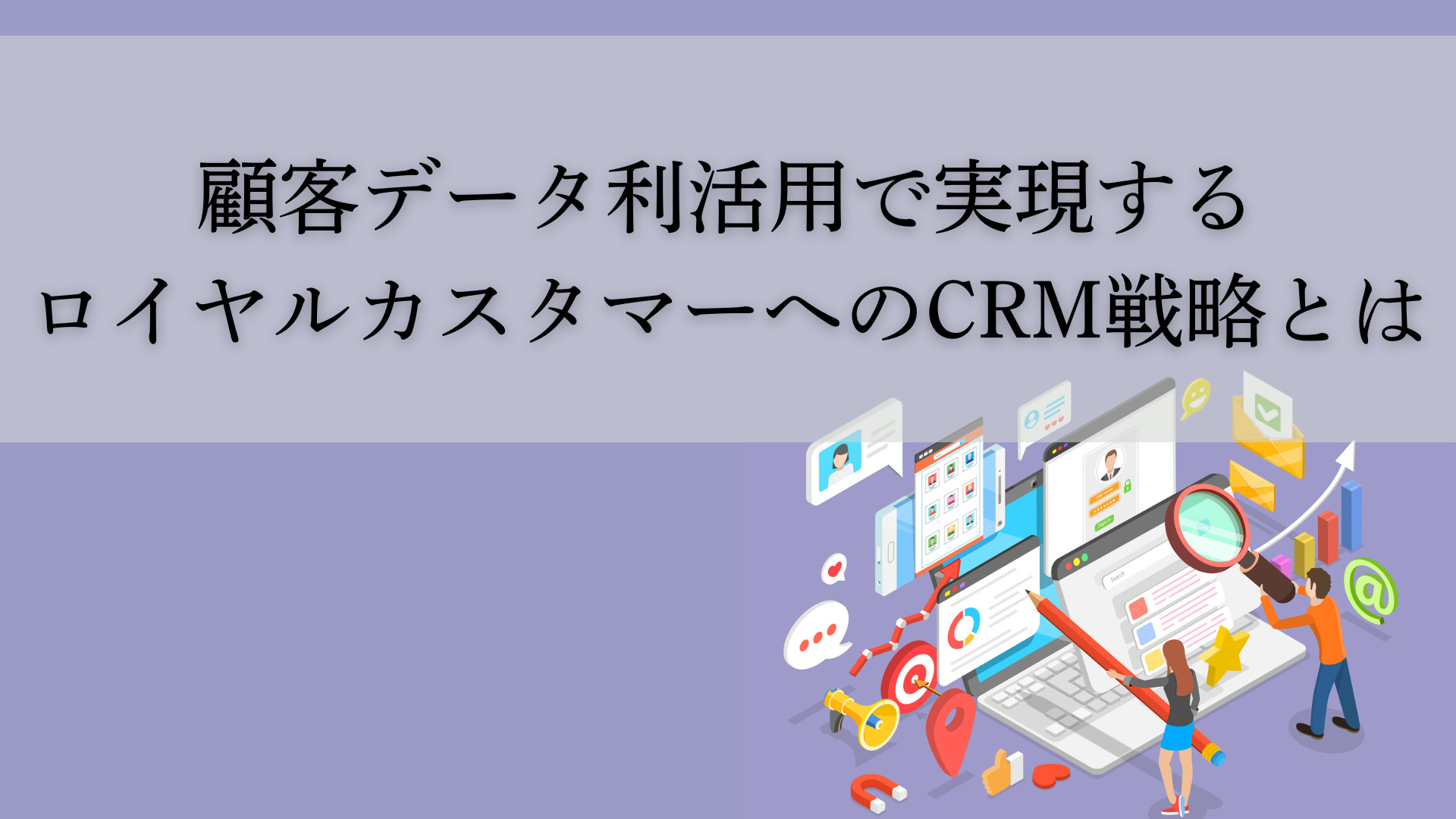 顧客データ利活用で実現するロイヤルカスタマーへのCRM戦略とは