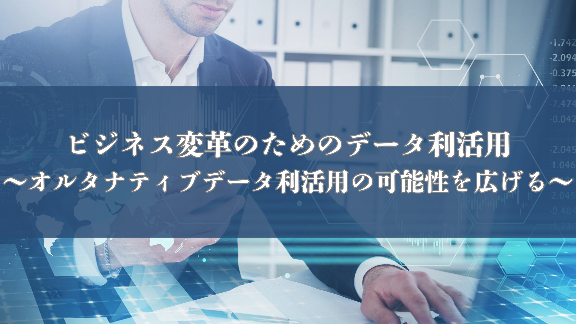 ビジネス変革のためのデータ利活用～オルタナティブデータ利活用の可能性を広げる～