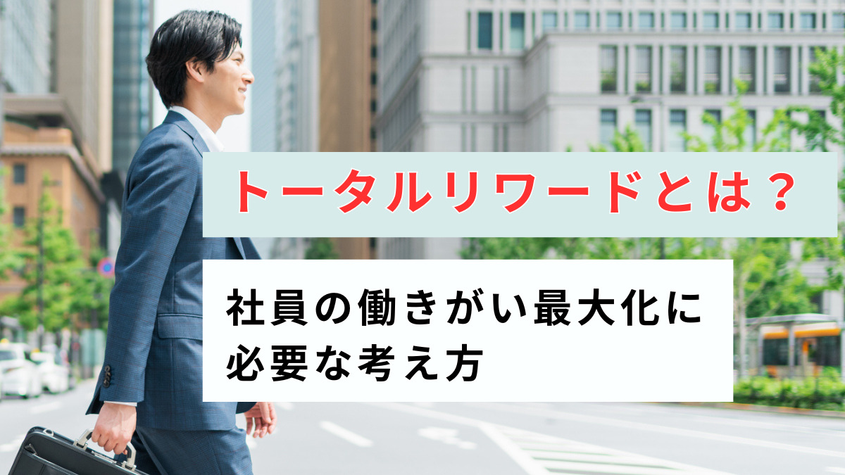 トータルリワードとは?社員の働きがい最大化に必要な考え方