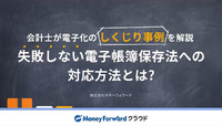会計士が電子化のしくじり事例を解説｜失敗しない電子帳簿保存法への対応方法とは？