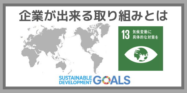企業ができる取り組みとは：SDGs目標１３『気候変動に具体的な対策を』