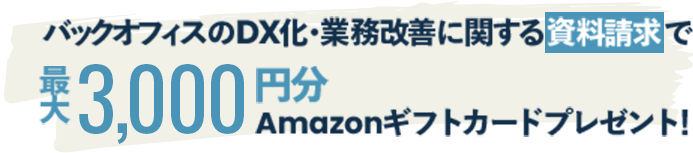 バックオフィスのDX化・業務改善に関する資料請求で最大3,000円分Amazonギフトカードプレゼント!