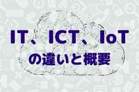 今さら聞けないIT、ICT、IoTの違いと概要
