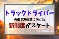 トラックドライバーの働き方改革に向けた新制度がスタート