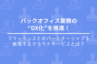 バックオフィス業務の“DX化”を推進！フリーランスとのパートナーシップを実現するクラウドサービスとは？