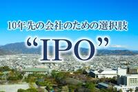 地方企業が最初に取り組むべきIPO準備とは ～10年先の会社のための選択肢、“IPO”～