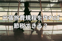 出張旅費規程を作れば節税できる？メリットと注意点【サンプル付き】